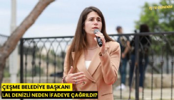 Çeşme Belediye Başkanı Lal Denizli neden ifadeye çağrıldı?