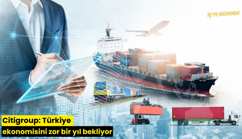 Citigroup: Türkiye ekonomisini zor bir yıl bekliyor