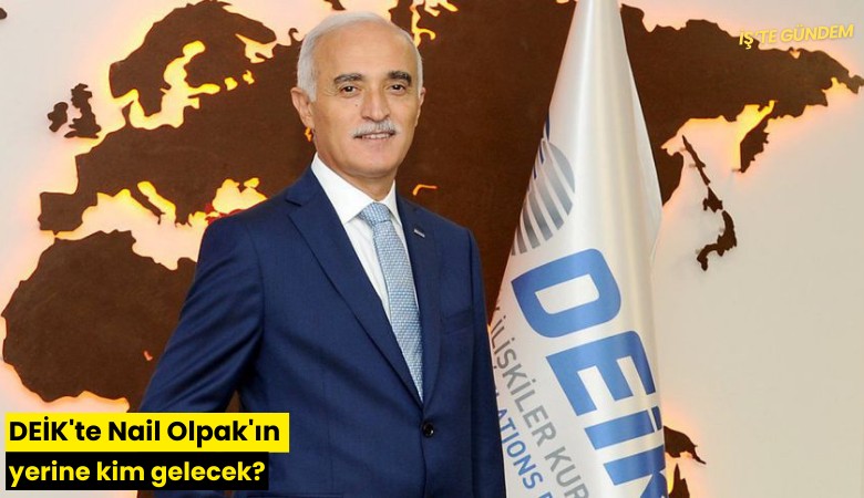 DEİK'te Nail Olpak'ın yerine kim gelecek?