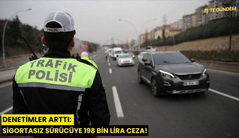 Denetimler arttı: Sigortasız sürücüye 198 bin lira ceza!