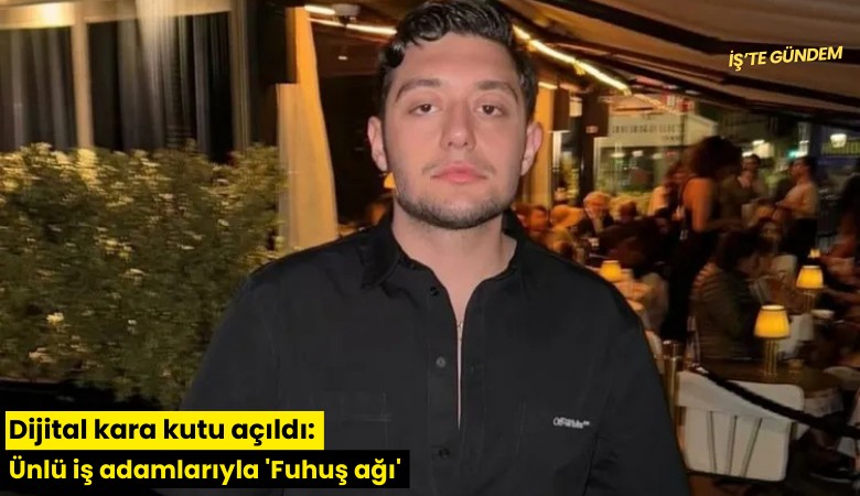 Dijital kara kutu açıldı: Ünlü iş adamlarıyla 'Fuhuş ağı'