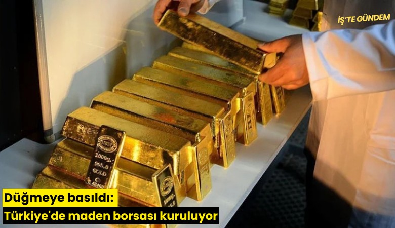 Düğmeye basıldı: Türkiye'de maden borsası kuruluyor