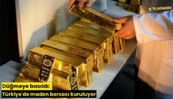Düğmeye basıldı: Türkiye'de maden borsası kuruluyor