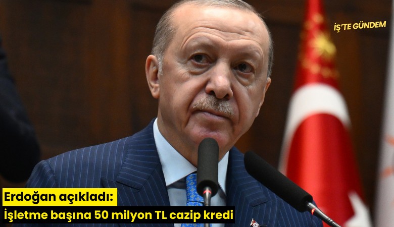 Erdoğan açıkladı: İşletme başına 50 milyon TL cazip kredi