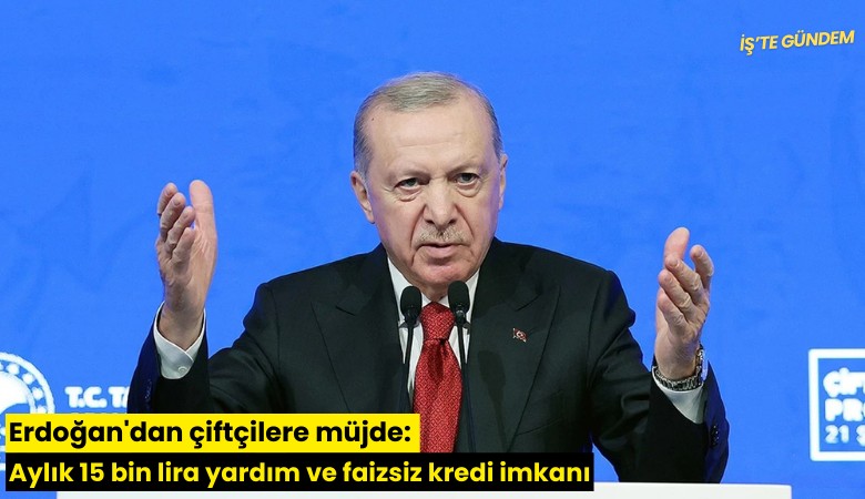 Erdoğan'dan çiftçilere müjde: Aylık 15 bin lira yardım ve faizsiz kredi imkanı