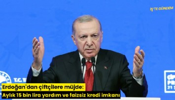 Erdoğan'dan çiftçilere müjde: Aylık 15 bin lira yardım ve faizsiz kredi imkanı