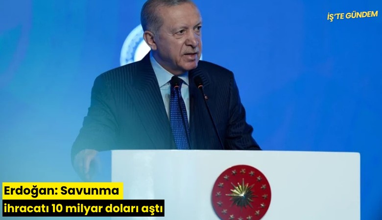 Erdoğan: Savunma ihracatı 10 milyar doları aştı