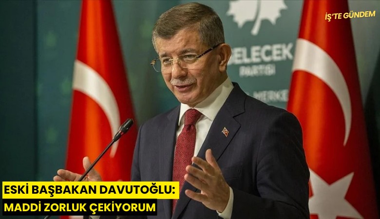 Eski Başbakan Davutoğlu: Maddi zorluk çekiyorum