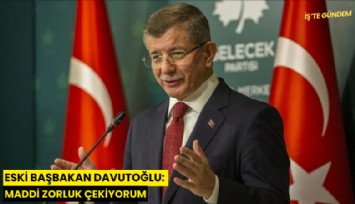 Eski Başbakan Davutoğlu: Maddi zorluk çekiyorum