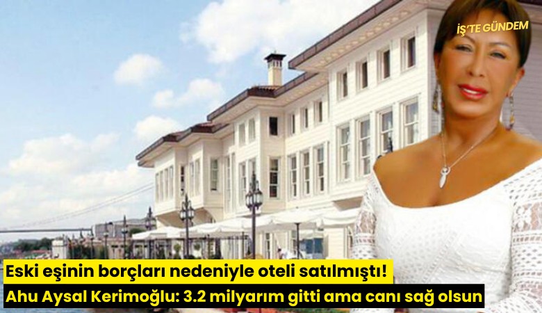 Eski eşinin borçları nedeniyle oteli satılmıştı! Ahu Aysal Kerimoğlu: 3.2 milyarım gitti ama canı sağ olsun