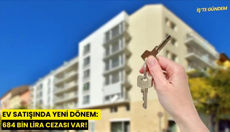 Ev satışında yeni dönem: 684 bin lira cezası var!