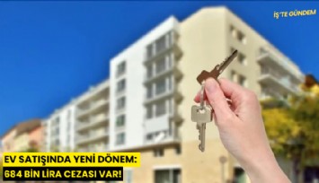 Ev satışında yeni dönem: 684 bin lira cezası var!