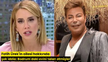 Fatih Ürek'in ailesi hakkında şok iddia: Bodrum'daki evini talan etmişler