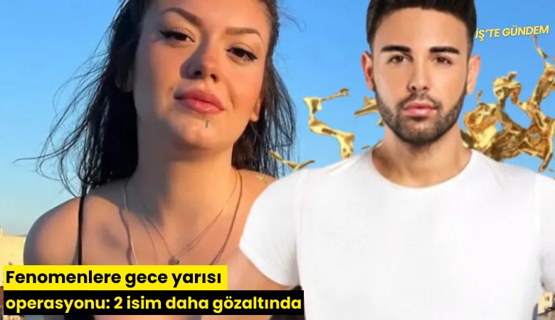 Fenomenlere gece yarısı operasyonu: 2 isim daha gözaltında