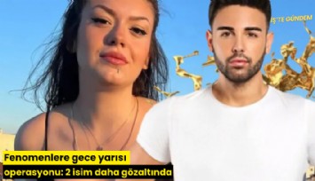 Fenomenlere gece yarısı operasyonu: 2 isim daha gözaltında