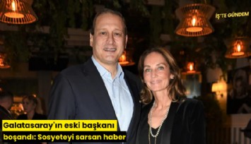Galatasaray'ın eski başkanı boşandı: Sosyeteyi sarsan haber