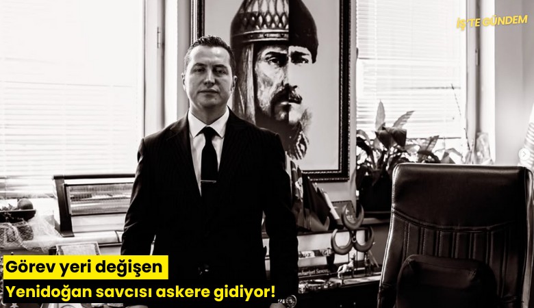 Görev yeri değişen Yenidoğan savcısı askere gidiyor!
