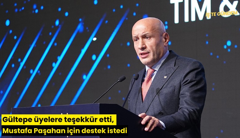 Gültepe üyelere teşekkür etti, Mustafa Paşahan için destek istedi