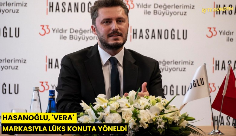 Hasanoğlu, 'Vera' markasıyla lüks konuta yöneldi