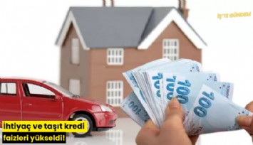 İhtiyaç ve taşıt kredi faizleri yükseldi!