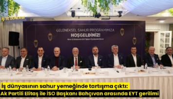 İş dünyasının sahur yemeğinde tartışma çıktı: Ak Partili Elitaş ile İSO Başkanı Bahçıvan arasında EYT gerilimi