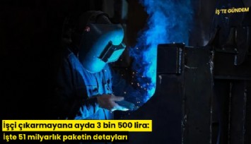 İşçi çıkarmayana ayda 3 bin 500 lira: İşte 51 milyarlık paketin detayları