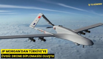 JP Morgan'dan Türkiye'ye övgü: Drone diplomasisi oluştu