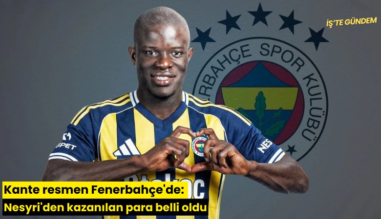 Kante resmen Fenerbahçe'de: Nesyri'den kazanılan para belli oldu