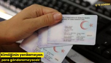 Kimliğinin yenilemeyen para gönderemeyecek!