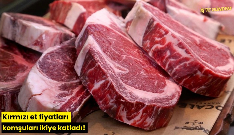 Kırmızı et fiyatları komşuları ikiye katladı!