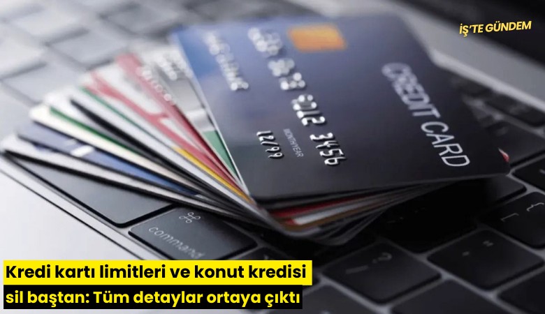 Kredi kartı limitleri ve konut kredisi sil baştan: Tüm detaylar ortaya çıktı