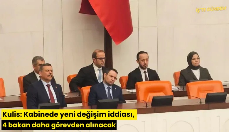 Kulis: Kabinede yeni değişim iddiası, 4 bakan daha görevden alınacak