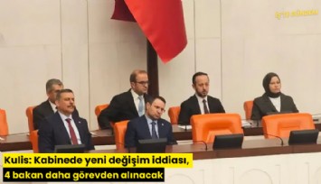 Kulis: Kabinede yeni değişim iddiası, 4 bakan daha görevden alınacak