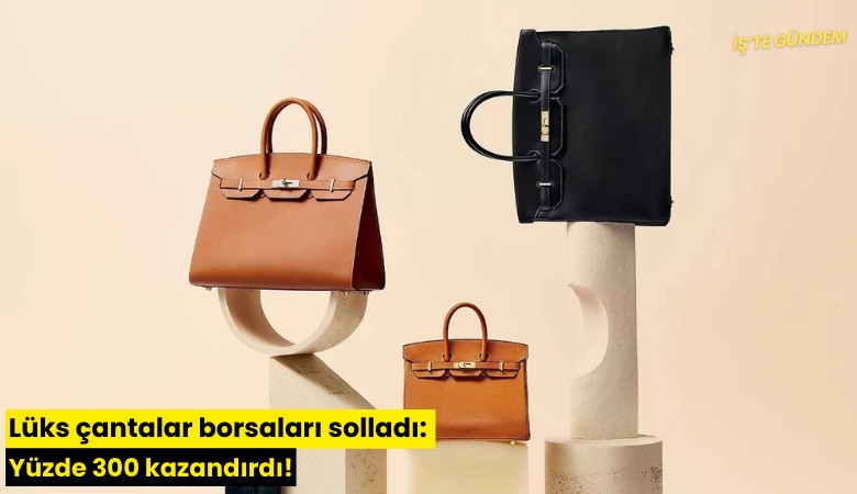 Lüks çantalar borsaları solladı: Yüzde 300 kazandırdı
