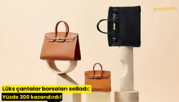 Lüks çantalar borsaları solladı: Yüzde 300 kazandırdı