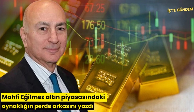 Mahfi Eğilmez altın piyasasındaki oynaklığın perde arkasını yazdı