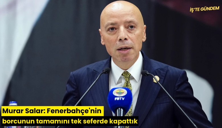 Murar Salar: Fenerbahçe'nin borcunun tamamını tek seferde kapattık