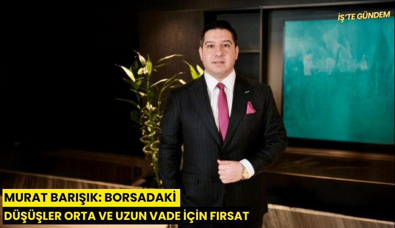 Murat Barışık: Borsadaki düşüşler orta ve uzun vade için fırsat