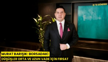 Murat Barışık: Borsadaki düşüşler orta ve uzun vade için fırsat