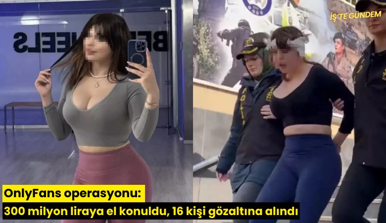 OnlyFans operasyonu: 300 milyon liraya el konuldu, 16 kişi gözaltına alındı