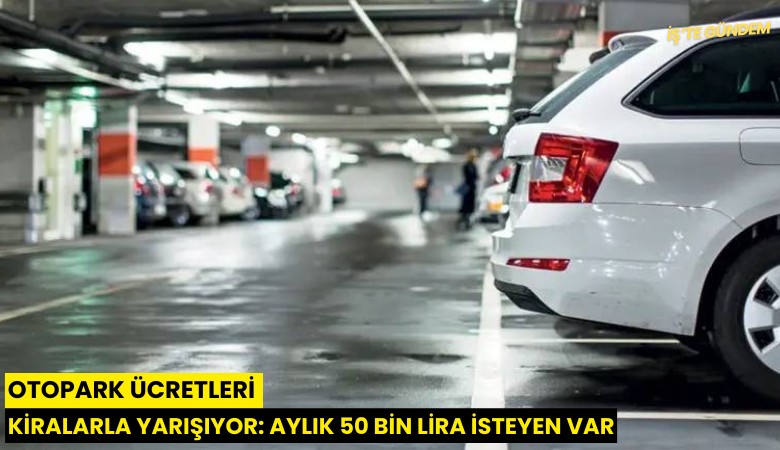 Otopark ücretleri kiralarla yarışıyor: Aylık 50 bin lira isteyen var