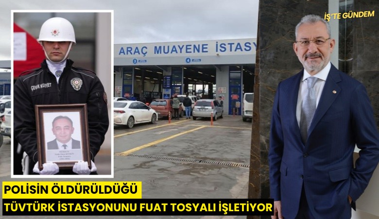 Polisin öldürüldüğü TÜVTÜRK istasyonunu Fuat Tosyalı işletiyor
