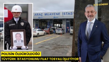 Polisin öldürüldüğü TÜVTÜRK istasyonunu Fuat Tosyalı işletiyor