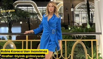 Rabia Karaca'dan inanılmaz itiraflar: Giyinik girilmiyordu