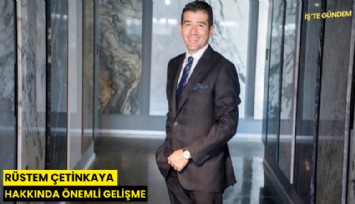 Rüstem Çetinkaya hakkında önemli gelişme