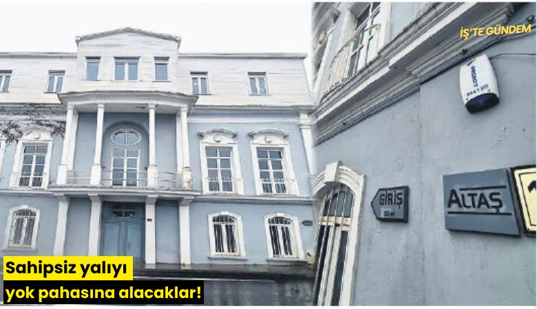 Sahipsiz yalıyı yok pahasına alacaklar!