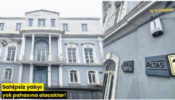 Sahipsiz yalıyı yok pahasına alacaklar!