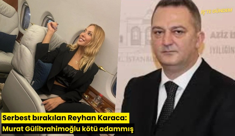 Serbest bırakılan Reyhan Karaca: Murat Gülibrahimoğlu kötü adammış