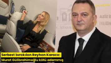 Serbest bırakılan Reyhan Karaca: Murat Gülibrahimoğlu kötü adammış