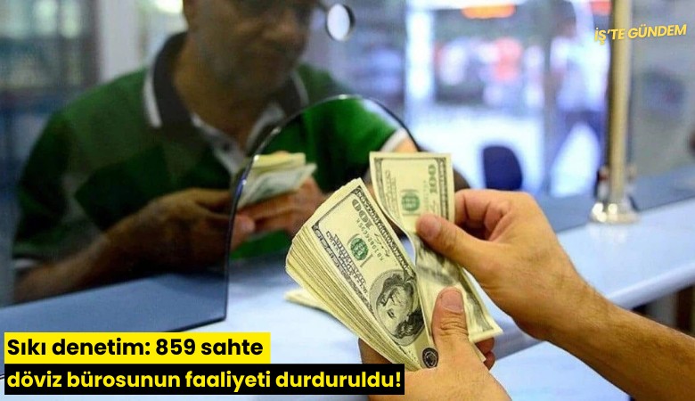 Sıkı denetim: 859 sahte döviz bürosunun faaliyeti durduruldu!